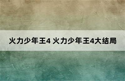 火力少年王4 火力少年王4大结局